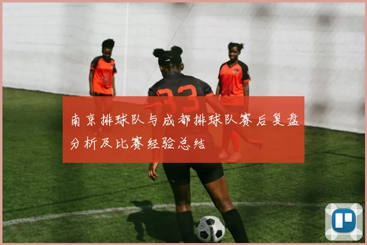 南京排球队与成都排球队赛后复盘分析及比赛经验总结