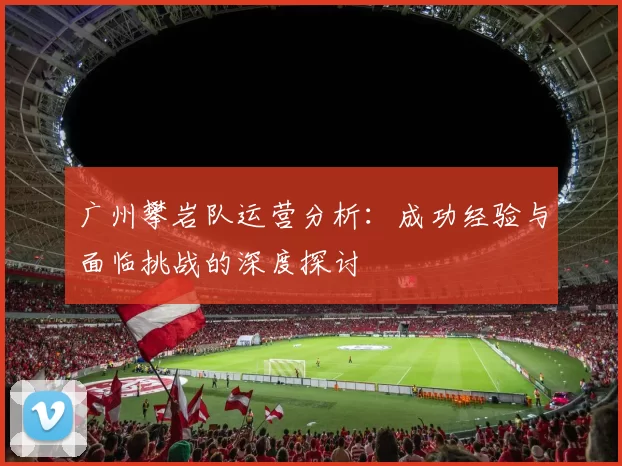 广州攀岩队运营分析：成功经验与面临挑战的深度探讨