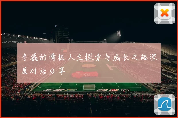 李磊的滑板人生探索与成长之路深度对话分享
