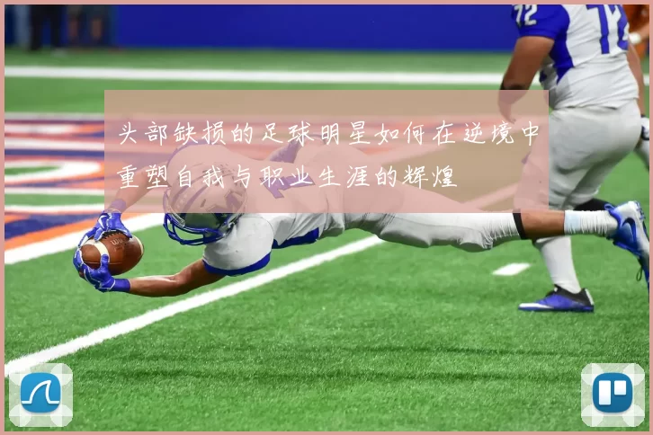 头部缺损的足球明星如何在逆境中重塑自我与职业生涯的辉煌