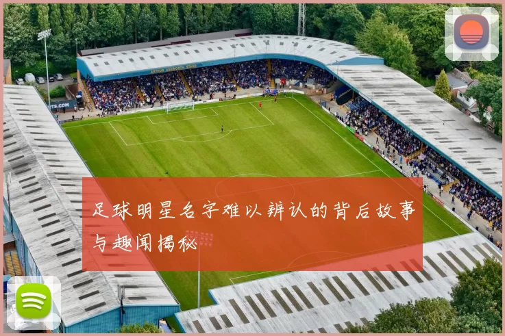 足球明星名字难以辨认的背后故事与趣闻揭秘