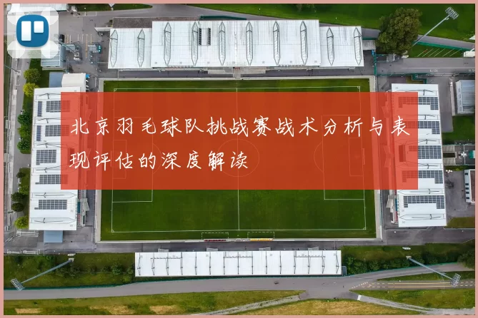 北京羽毛球队挑战赛战术分析与表现评估的深度解读