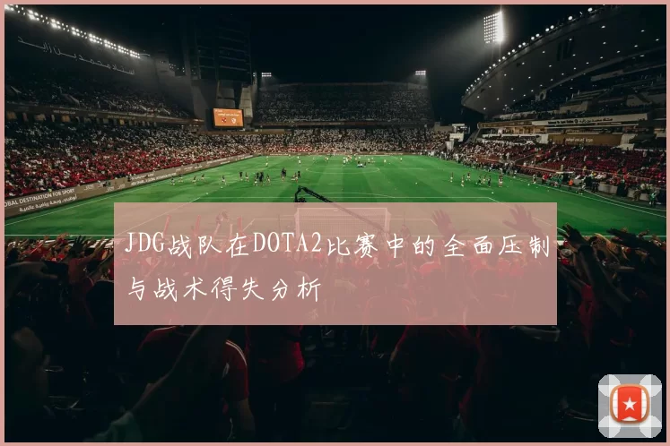 JDG战队在DOTA2比赛中的全面压制与战术得失分析