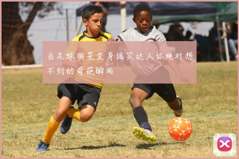 当足球明星变身搞笑达人你绝对想不到的奇葩瞬间
