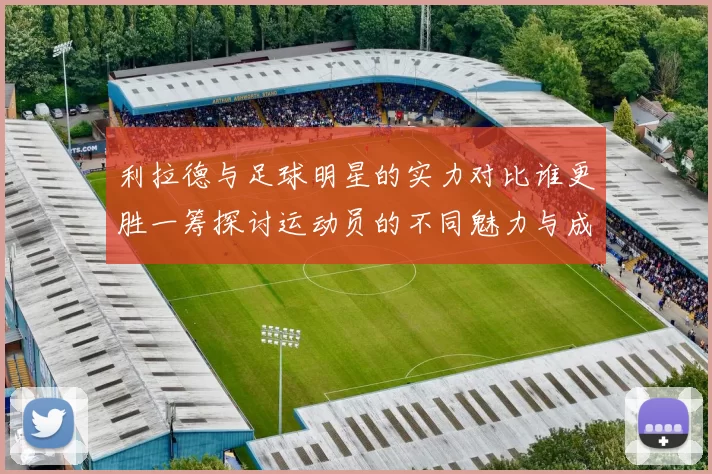 利拉德与足球明星的实力对比谁更胜一筹探讨运动员的不同魅力与成就