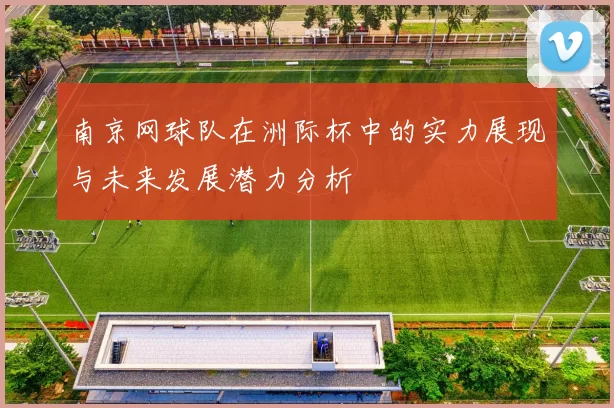 南京网球队在洲际杯中的实力展现与未来发展潜力分析