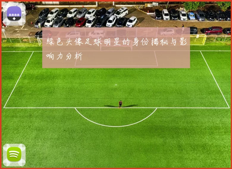 绿色头像足球明星的身份揭秘与影响力分析