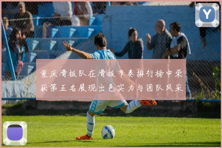 重庆滑板队在滑板节奏排行榜中荣获第五名展现出色实力与团队风采