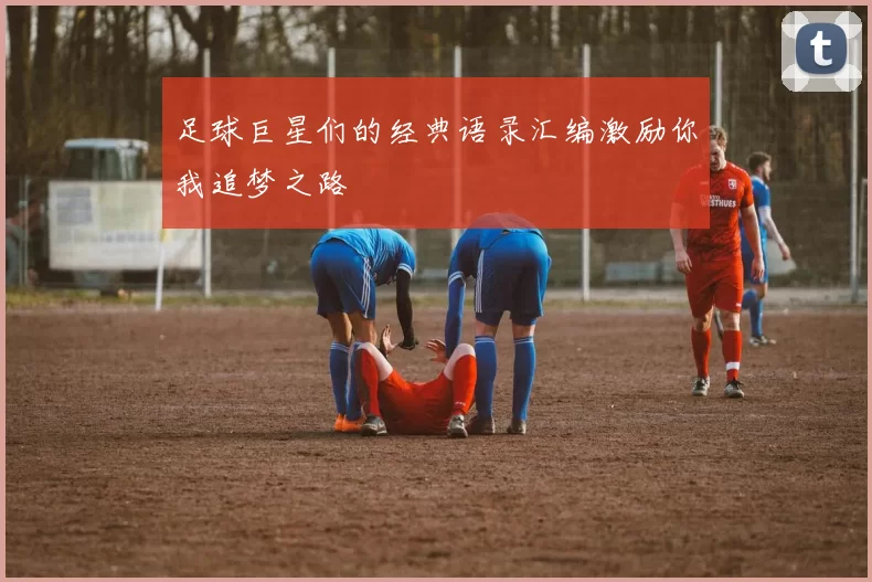 足球巨星们的经典语录汇编激励你我追梦之路