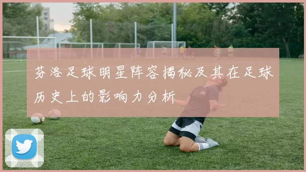 芬洛足球明星阵容揭秘及其在足球历史上的影响力分析