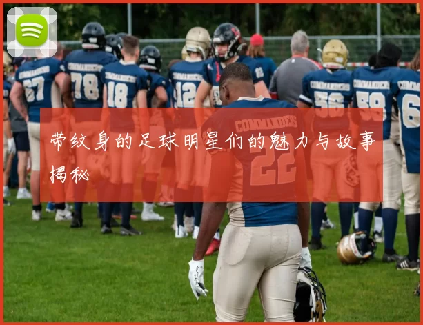 带纹身的足球明星们的魅力与故事揭秘