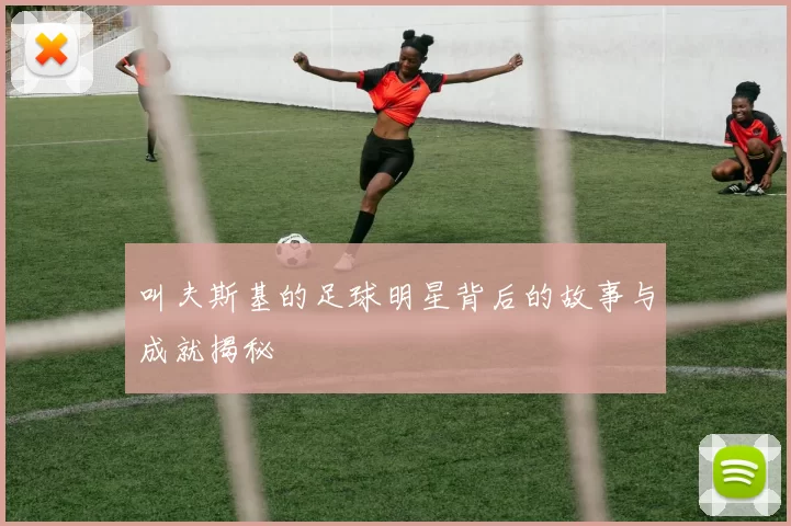 叫夫斯基的足球明星背后的故事与成就揭秘