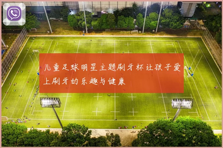 儿童足球明星主题刷牙杯让孩子爱上刷牙的乐趣与健康