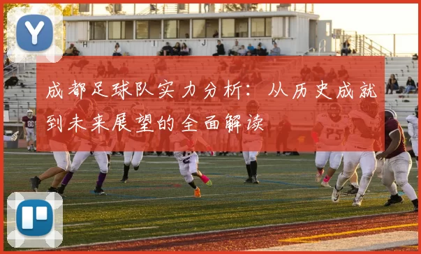 成都足球队实力分析：从历史成就到未来展望的全面解读