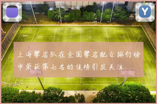 上海攀岩队在全国攀岩配合排行榜中荣获第七名的佳绩引发关注