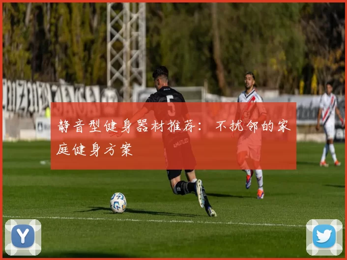 静音型健身器材推荐：不扰邻的家庭健身方案
