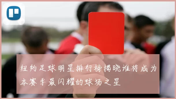 纽约足球明星排行榜揭晓谁将成为本赛季最闪耀的球场之星