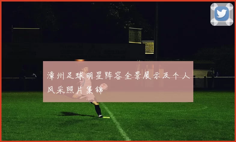 漳州足球明星阵容全景展示及个人风采照片集锦