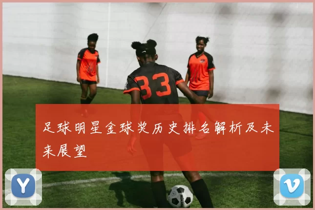 足球明星金球奖历史排名解析及未来展望
