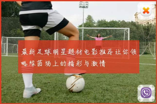 最新足球明星题材电影推荐让你领略绿茵场上的精彩与激情
