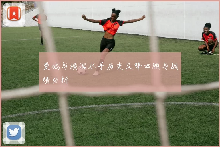 曼城与横滨水手历史交锋回顾与战绩分析