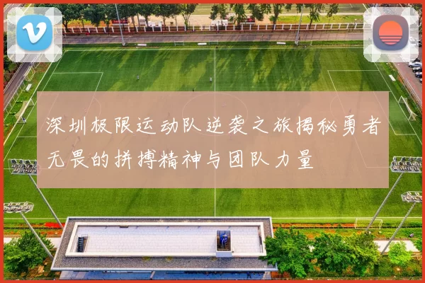 深圳极限运动队逆袭之旅揭秘勇者无畏的拼搏精神与团队力量