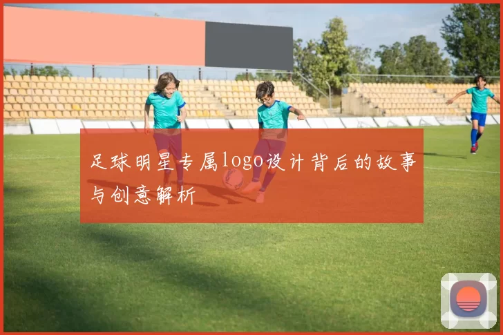 足球明星专属logo设计背后的故事与创意解析