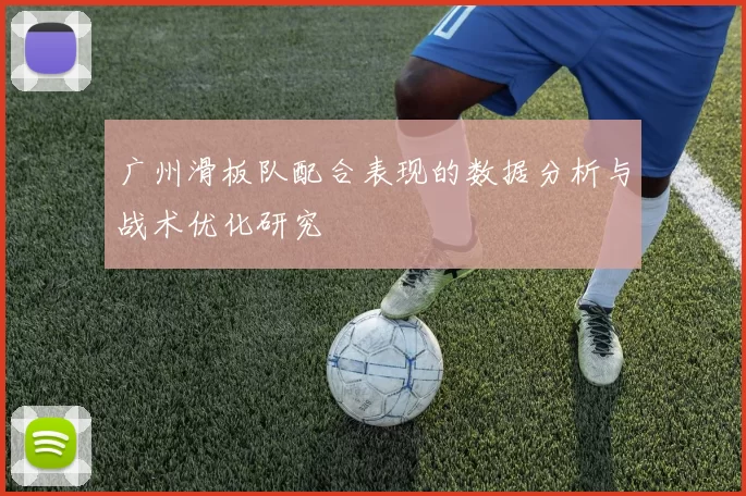 广州滑板队配合表现的数据分析与战术优化研究