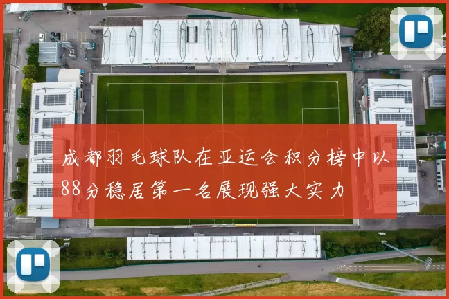 成都羽毛球队在亚运会积分榜中以88分稳居第一名展现强大实力