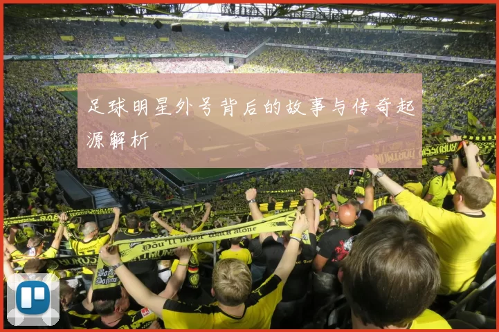 足球明星外号背后的故事与传奇起源解析