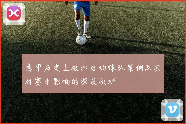 意甲历史上被扣分的球队案例及其对赛季影响的深度剖析