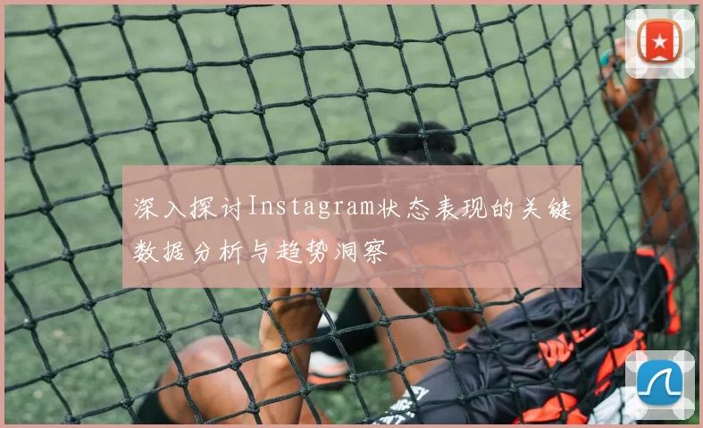 深入探讨Instagram状态表现的关键数据分析与趋势洞察