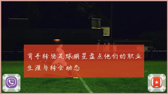弯手转场足球明星盘点他们的职业生涯与转会动态
