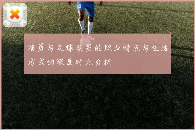 演员与足球明星的职业特点与生活方式的深度对比分析