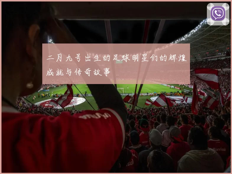 二月九号出生的足球明星们的辉煌成就与传奇故事