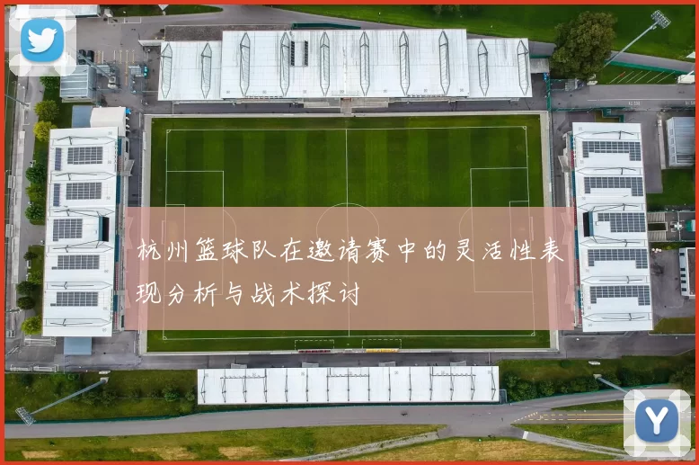 杭州篮球队在邀请赛中的灵活性表现分析与战术探讨