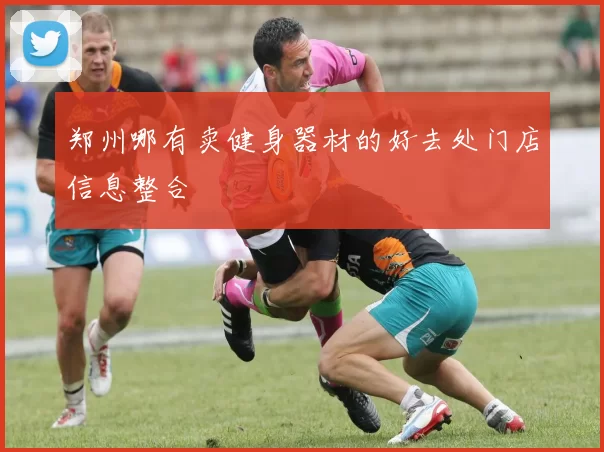 郑州哪有卖健身器材的好去处门店信息整合
