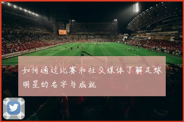 如何通过比赛和社交媒体了解足球明星的名字与成就