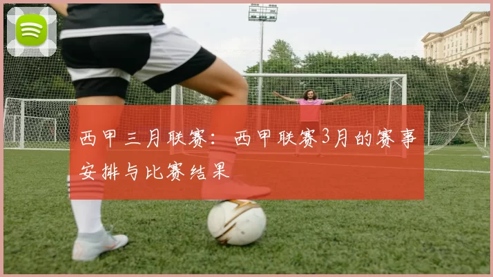 西甲三月联赛：西甲联赛3月的赛事安排与比赛结果