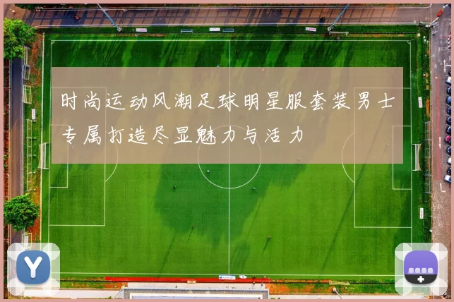 时尚运动风潮足球明星服套装男士专属打造尽显魅力与活力