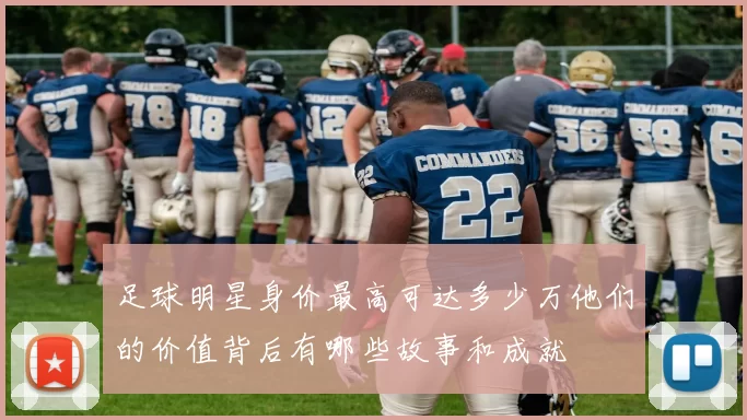 足球明星身价最高可达多少万他们的价值背后有哪些故事和成就