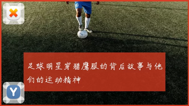 足球明星穿猎鹰服的背后故事与他们的运动精神