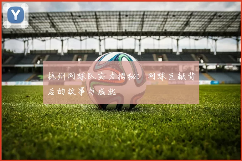 杭州网球队实力揭秘：网球巨献背后的故事与成就