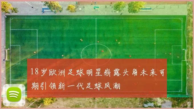 18岁欧洲足球明星崭露头角未来可期引领新一代足球风潮