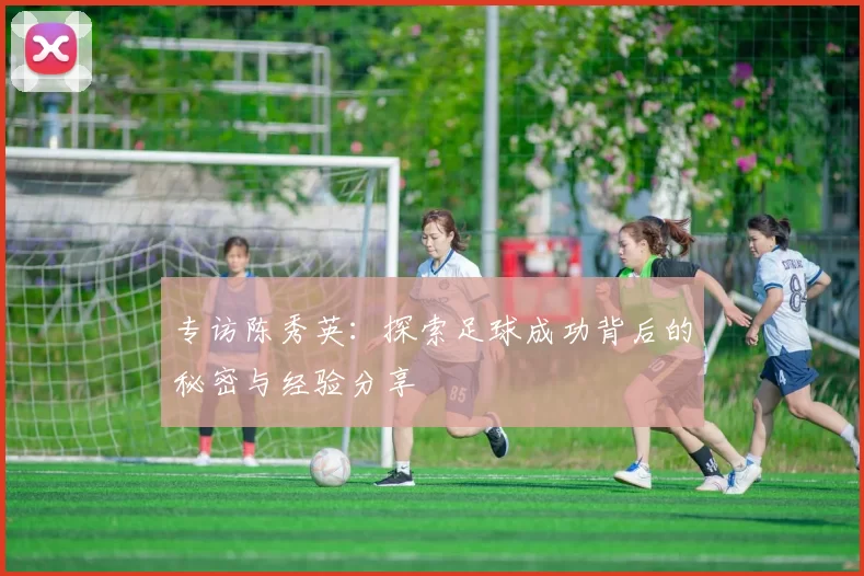 专访陈秀英：探索足球成功背后的秘密与经验分享