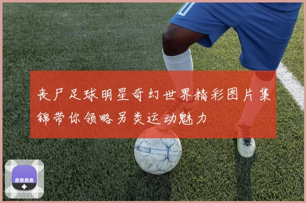 丧尸足球明星奇幻世界精彩图片集锦带你领略另类运动魅力