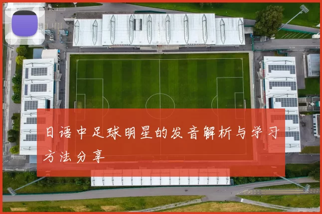 日语中足球明星的发音解析与学习方法分享