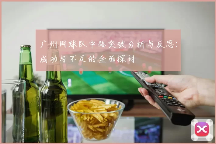 广州网球队中路突破分析与反思：成功与不足的全面探讨
