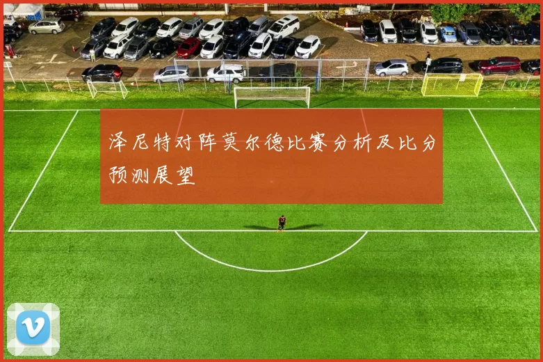 泽尼特对阵莫尔德比赛分析及比分预测展望