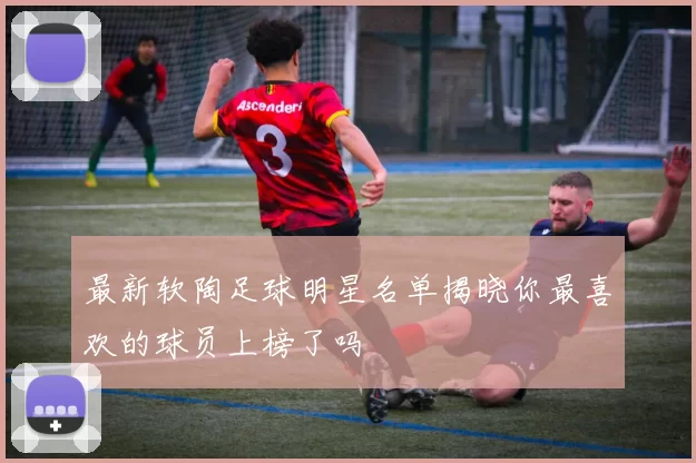 最新软陶足球明星名单揭晓你最喜欢的球员上榜了吗